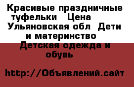 Красивые праздничные туфельки › Цена ­ 300 - Ульяновская обл. Дети и материнство » Детская одежда и обувь   